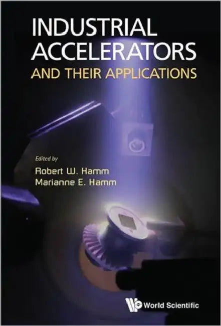 Industrial Accelerators and Their Applications by Robert W. Hamm, Marianne E. Hamm