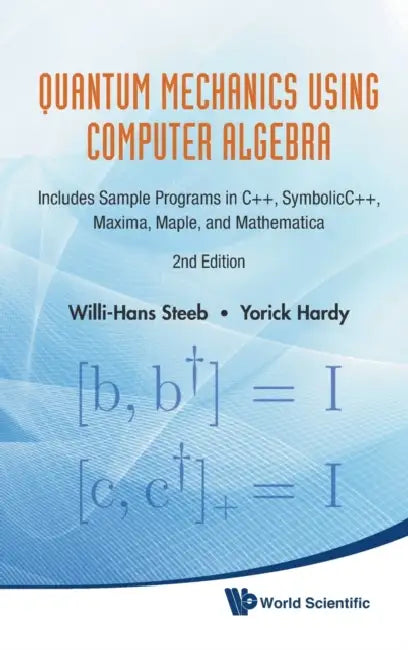 Quantum Mechanics Using Computer Algebra: Includes Sample Programs in C++, Symbolicc++, Maxima, Maple, and Mathematica (2nd Edition) by Willi-Hans Steeb, Yorick Hardy