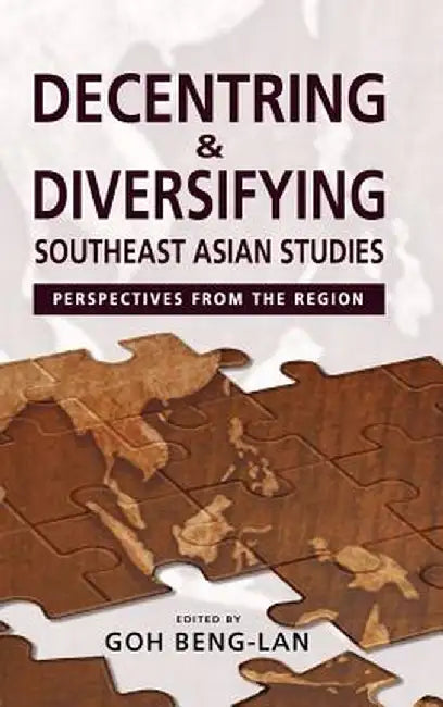 Decentring and Diversifying Southeast Asian Studies: Perspectives from the Region by Goh Beng Lan