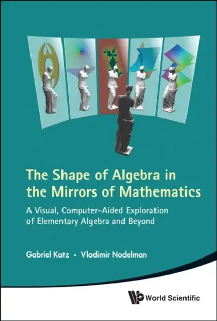 Shape of Algebra in the Mirrors of Mathematics, The: A Visual, Computer-Aided Exploration of Elementary Algebra and Beyond [With CDROM] by Gabriel Katz, Vladimir Nodelman
