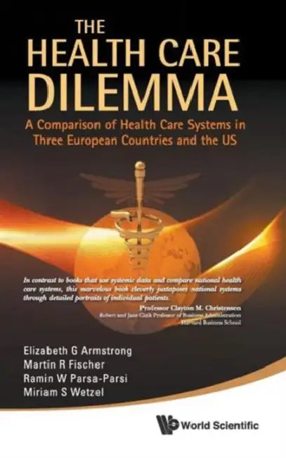 Health Care Dilemma, The: A Comparison of Health Care Systems in Three European Countries and the Us by Elizabeth G. Armstrong, Martin R. Fischer, Ramin W. Parsa-Parsi