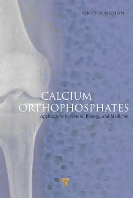 Calcium Orthophosphates: Applications in Nature, Biology, and Medicine by Sergey V. Dorozhkin