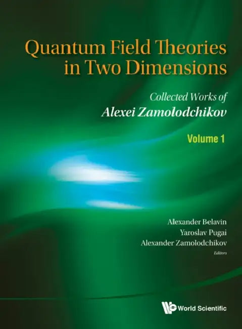 Quantum Field Theories in Two Dimensions: Collected Works of Alexei Zamolodchikov (in 2 Volumes) by Alexander Belavin, Yaroslav Pugai, Alexander Zamolodchikov