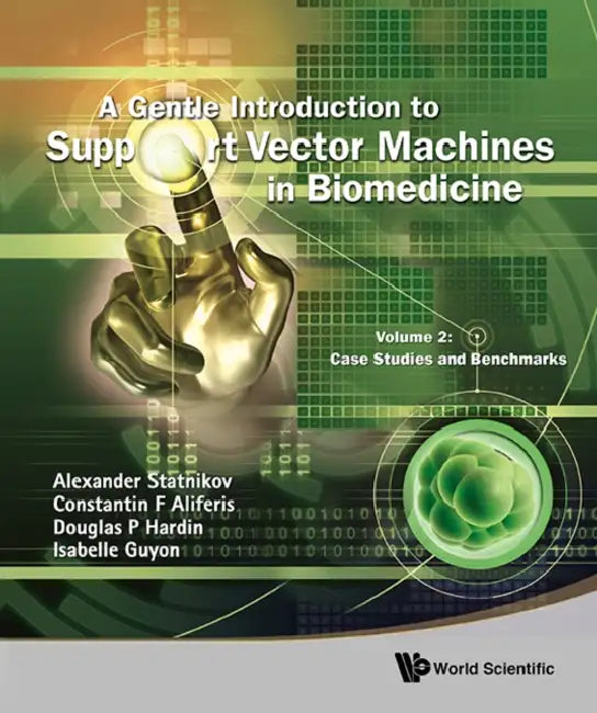 Gentle Introduction to Support Vector Machines in Biomedicine, a - Volume 2: Case Studies and Benchmarks by Alexander Statnikov, Constantin F. Aliferis, Douglas P. Hardin