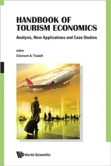 Handbook of Tourism Economics: Analysis, New Applications and Case Studies by Clement A. Tisdell