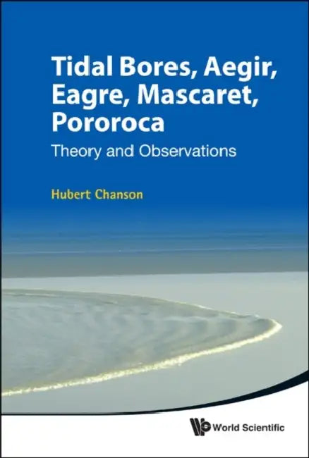 Tidal Bores, Aegir, Eagre, Mascaret, Pororoca: Theory and Observations by Hubert Chanson