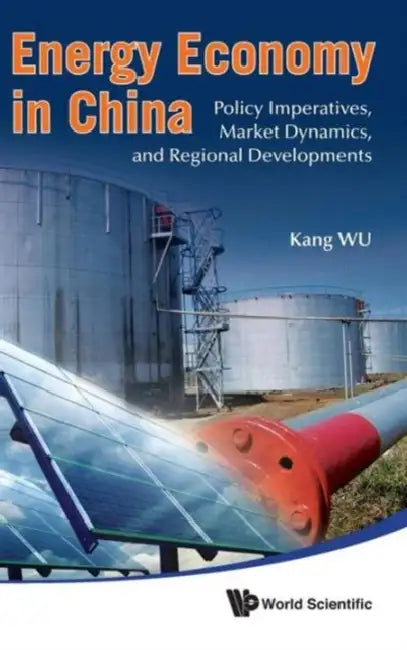 Energy Economy in China: Policy Imperatives, Market Dynamics, and Regional Developments by Kang Wu