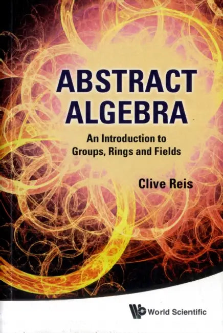 Abstract Algebra: An Introduction to Groups, Rings and Fields by Clive Reis