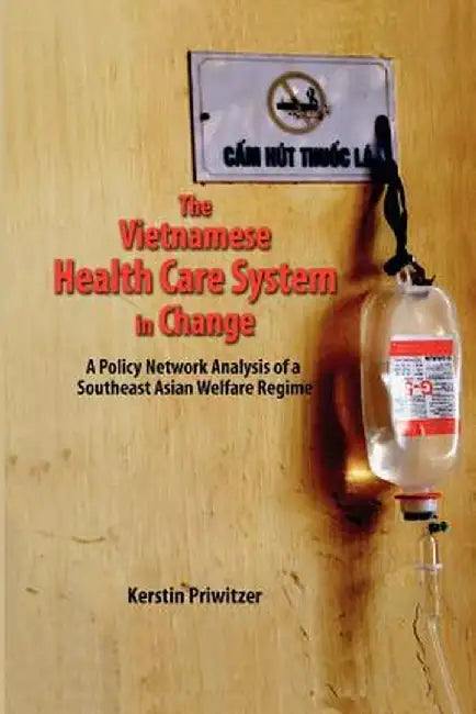 The Vietnamese Health Care System in Change: A Policy Network Analysis of a Southeast Asian Welfare Regime by Kerstin Priwitzer