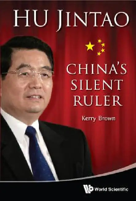 Hu Jintao: China's Silent Ruler by Brown Kerry