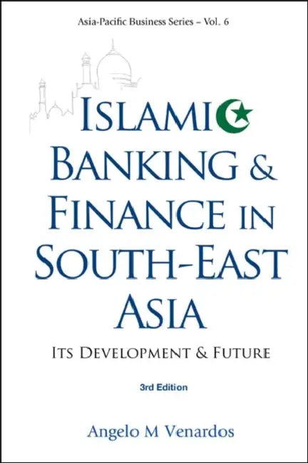 Islamic Banking and Finance in South-East Asia: Its Development and Future (3rd Edition) by Angelo M. Venardos