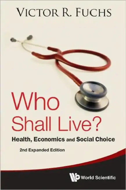 Who Shall Live? Health, Economics and Social Choice (2nd Expanded Edition) by Victor R. Fuchs
