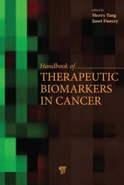 Handbook of Therapeutic Biomarkers in Cancer by Sherry X. Yang
