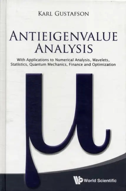 Antieigenvalue Analysis: With Applications to Numerical Analysis, Wavelets, Statistics, Quantum Mechanics, Finance and Optimization by Karl Gustafson