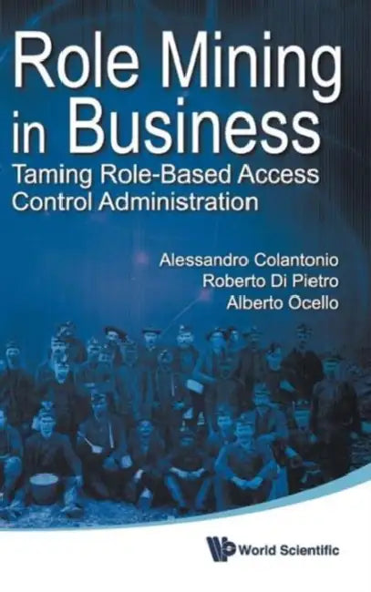 Role Mining in Business: Taming Role-Based Access Control Administration by Roberto Di Pietro, Alessandro Colantonio, Alberto Ocello