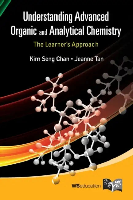 Understanding Advanced Organic and Analytical Chemistry: The Learner's Approach by Kim Seng Chan, Jeanne Tan