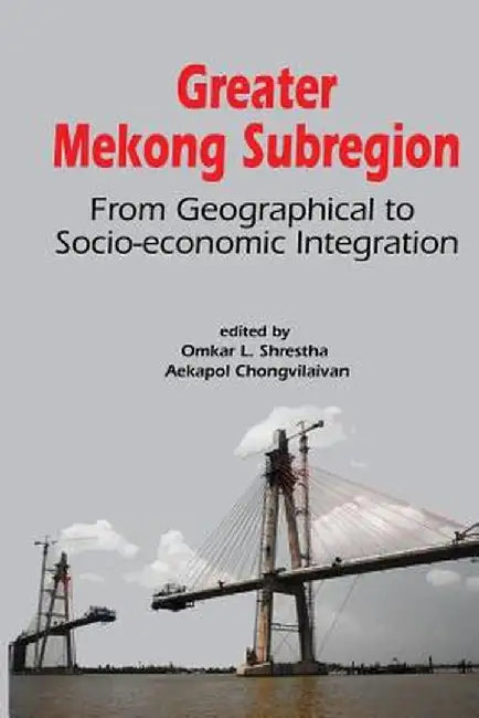 Greater Mekong Subregion: From Geographical to Socio-Economic Integration by Omkar Lal Shrestha
