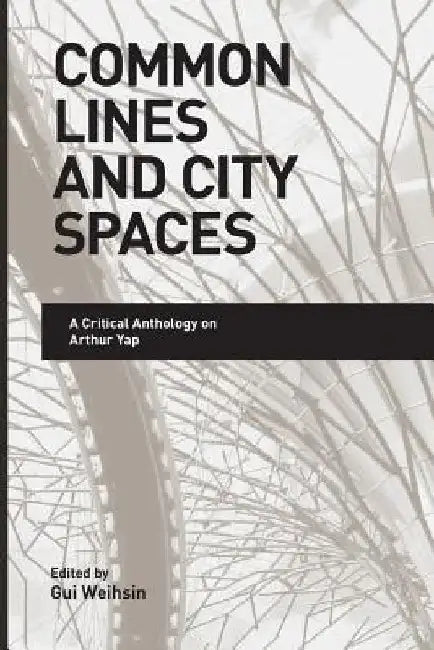 Common Lines and City Spaces: A Critical Anthology on Arthur Yap by Gui Weihsin