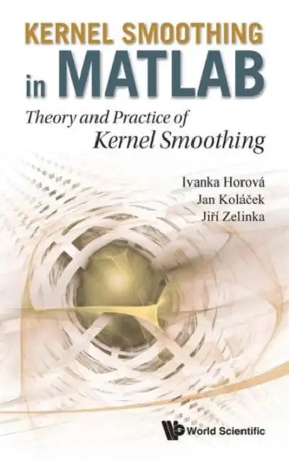 Kernel Smoothing in Matlab: Theory and Practice of Kernel Smoothing by Ivanka Horova, Jan Kolacek, Jiri Zelinka
