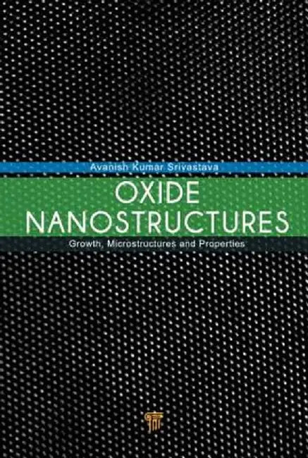 Oxide Nanostructures: Growth, Microstructures, and Properties by Avanish Kumar Srivastava