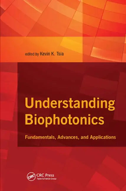 Understanding Biophotonics: Fundamentals, Advances, and Applications by Kevin Tsia