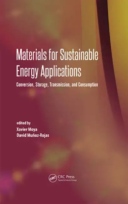 Materials for Sustainable Energy Applications: Conversion, Storage, Transmission, and Consumption by David Munoz-Rojas