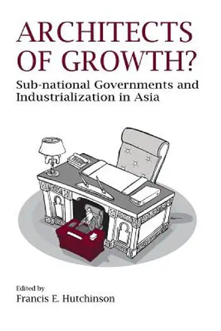 Architects of Growth? Sub-National Governments and Industrialization in Asia by Francis E. Hutchinson