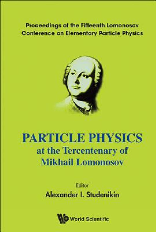Particle Physics at the Tercentenary of Mikhail Lomonosov - Proceedings of the Fifteenth Lomonosov Conference on Elementary Particle Physics by Alexander I. Studenikin