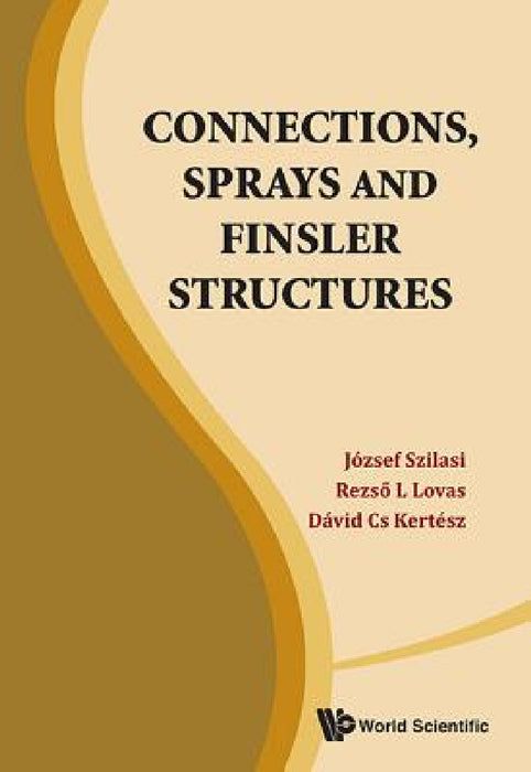 Connections, Sprays and Finsler Structures by Jozsef Szilasi, Rezso L. Lovas, David Cs Kertesz