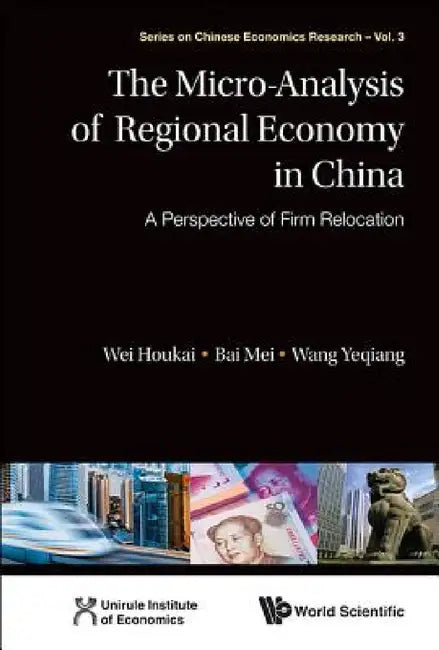 Micro-Analysis of Regional Economy in China, The: A Perspective of Firm Relocation by Houkai Wei, Yeqiang Wang, Mei Bai