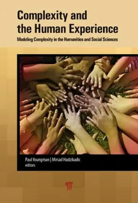 Complexity and the Human Experience: Modeling Complexity in the Humanities and Social Sciences by Paul A. Youngman
