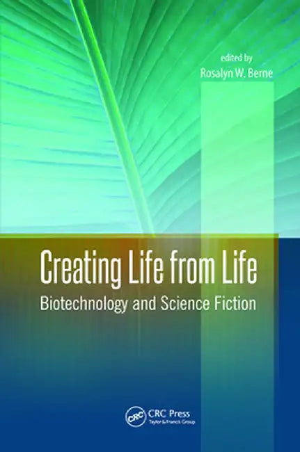 Creating Life from Life: Biotechnology and Science Fiction by Rosalyn W. Berne