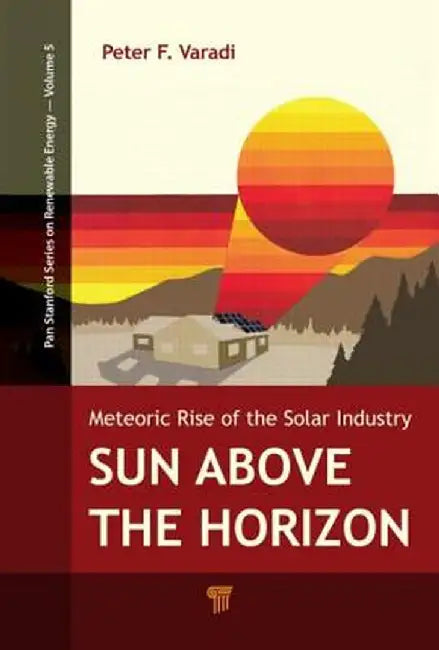 Sun Above The Horizon: Meteoric Rise of the Solar Industry by Peter F. Varadi