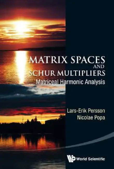Matrix Spaces and Schur Multipliers: Matriceal Harmonic Analysis by Lars-Erik Persson, Nicolae Popa