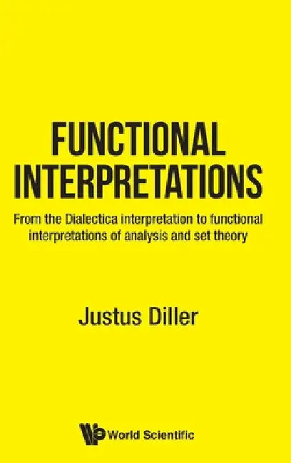 Functional Interpretations: From the Dialectica Interpretation to Functional Interpretations of Analysis and Set Theory by Justus Diller