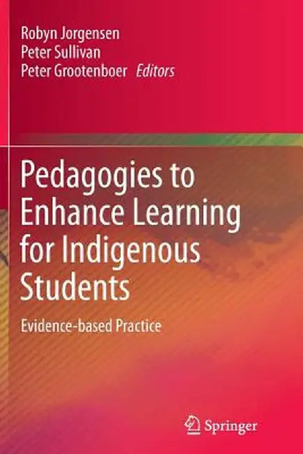 Pedagogies to Enhance Learning for Indigenous Students: Evidence-Based Practice by Robyn Jorgensen