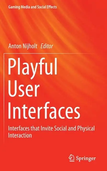 Playful User Interfaces: Interfaces That Invite Social and Physical Interaction by Anton Nijholt