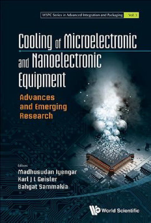 Cooling of Microelectronic and Nanoelectronic Equipment: Advances and Emerging Research by Madhusudan Iyengar, Karl J. L. Geisler, Bahgat G. Sammakia