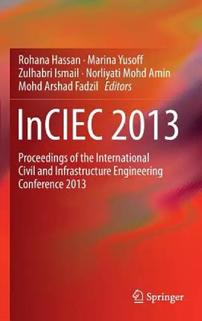 Inciec 2013: Proceedings of the International Civil and Infrastructure Engineering Conference 2013 by Rohana Hassan