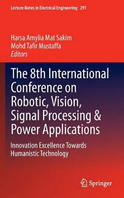 The 8th International Conference on Robotic, Vision, Signal Processing & Power Applications: Innovation Excellence Towards Humanistic Technology by Harsa Amylia Mat Sakim