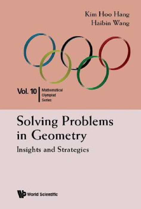 Solving Problems in Geometry: Insights and Strategies for Mathematical Olympiad and Competitions by Kim Hoo Hang, Haibin Wang