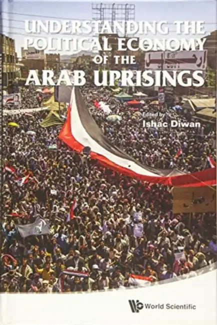 Understanding the Political Economy of the Arab Uprisings by Ishac Diwan