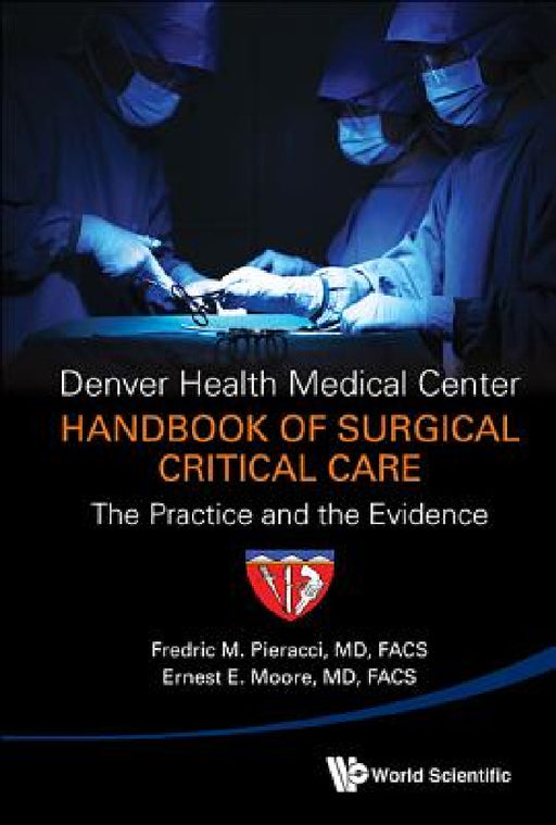 Denver Health Medical Center Handbook of Surgical Critical Care: The Practice and the Evidence by Fredric Michael Pieracci, Ernest E. Moore