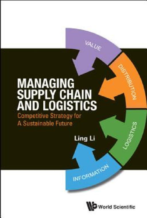 Managing Supply Chain and Logistics: Competitive Strategy for a Sustainable Future by Ling Li