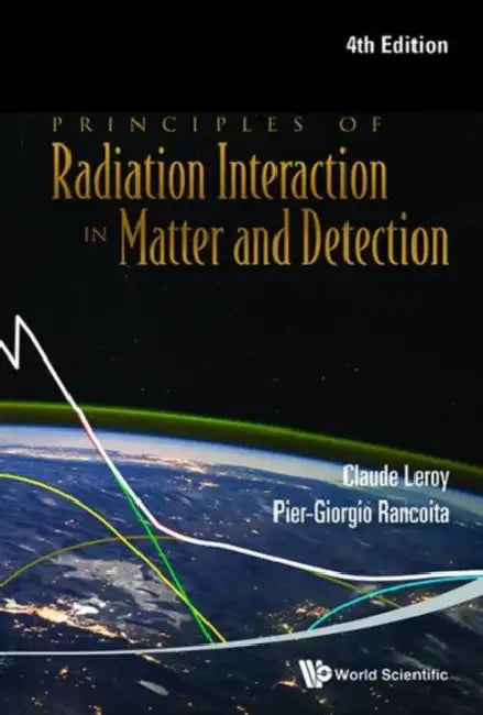 Principles of Radiation Interaction in Matter and Detection (4th Edition) by Pier-Giorgio Rancoita, Claude Leroy