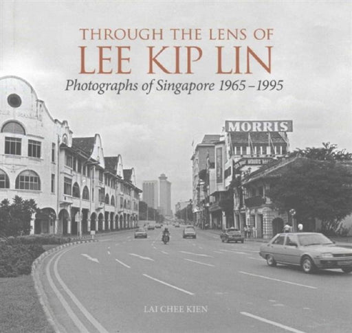 Through the Lens of Lee Kip Lin: Photographs of Singapore, 1965-1995 by Lee Kip Lin