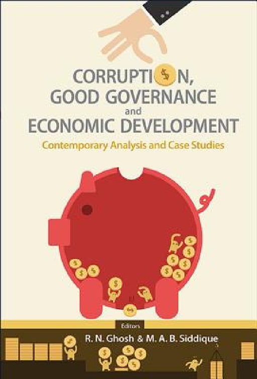 Corruption, Good Governance and Economic Development: Contemporary Analysis and Case Studies by MD Abu Bakar Siddique, R. N. Ghosh