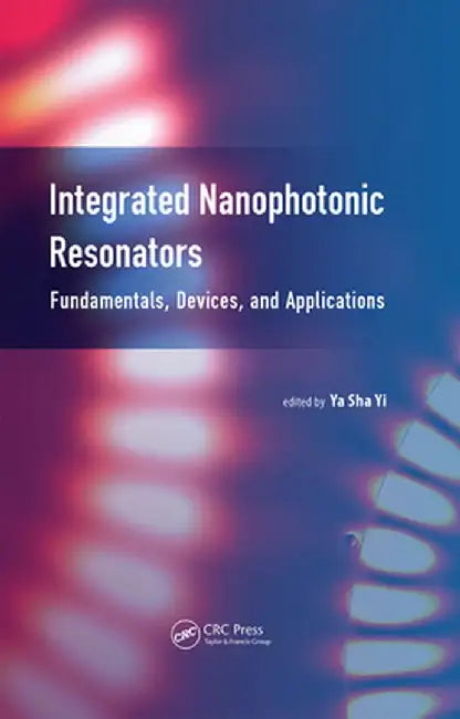 Integrated Nanophotonic Resonators: Fundamentals, Devices, and Applications by Ya Sha Yi