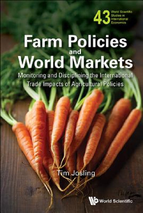 Farm Policies and World Markets: Monitoring and Disciplining the International Trade Impacts of Agricultural Policies by Timothy Josling