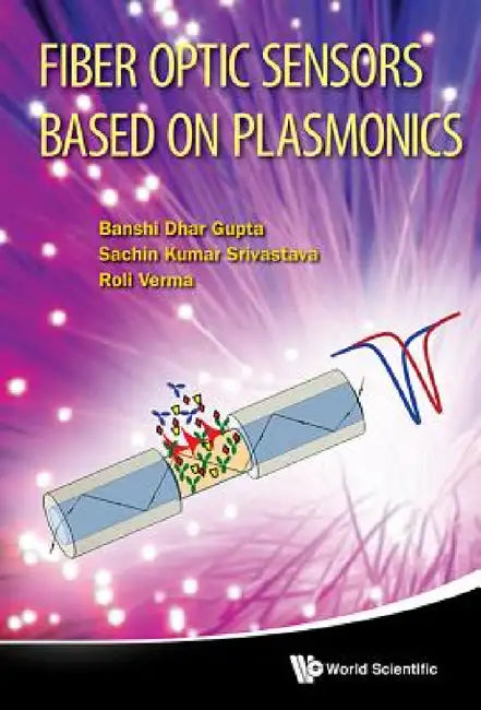 Fiber Optic Sensors Based on Plasmonics by Banshi Dhar Gupta, Roli Verma, Sachin Kumar Srivastava